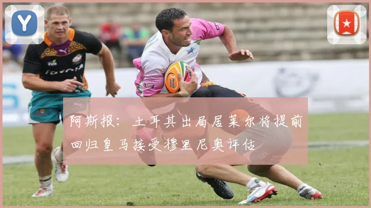 阿斯报：土耳其出局居莱尔将提前回归皇马接受穆里尼奥评估