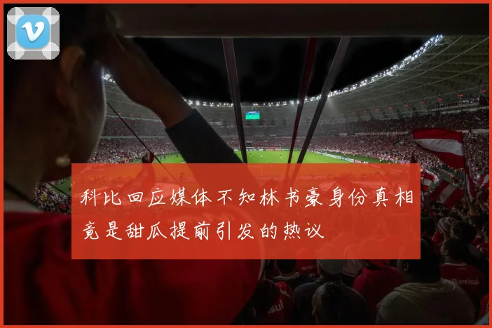 科比回应媒体不知林书豪身份真相竟是甜瓜提前引发的热议