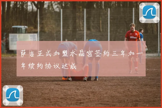 萨吉正式加盟水晶宫签约三年加一年续约协议达成