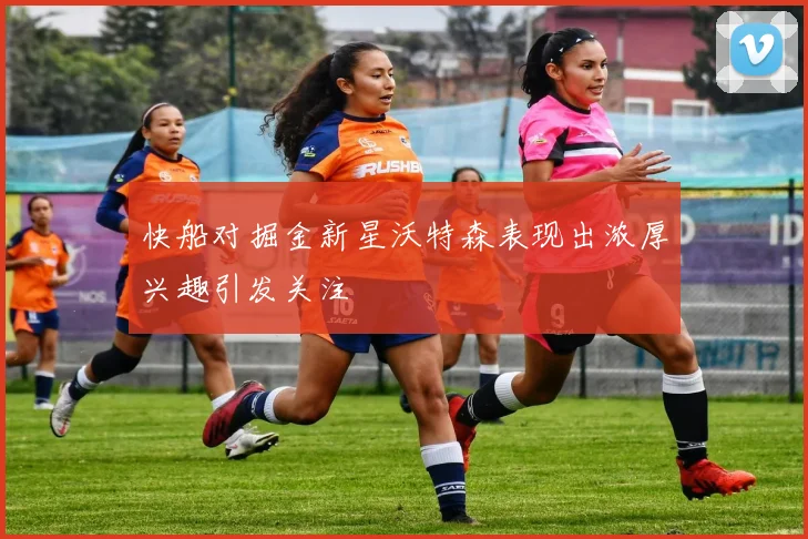 快船对掘金新星沃特森表现出浓厚兴趣引发关注