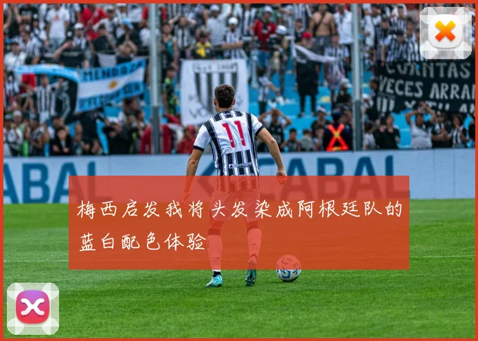 梅西启发我将头发染成阿根廷队的蓝白配色体验