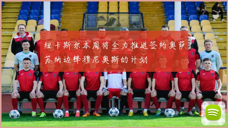 纽卡斯尔本周将全力推进签约奥萨苏纳边锋穆尼奥斯的计划